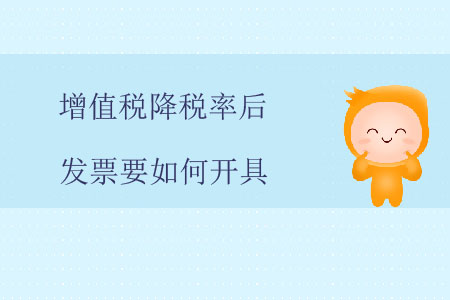 增值稅降稅率后，發(fā)票要如何開具？