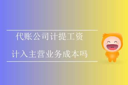 代賬公司計(jì)提工資計(jì)入主營(yíng)業(yè)務(wù)成本嗎？