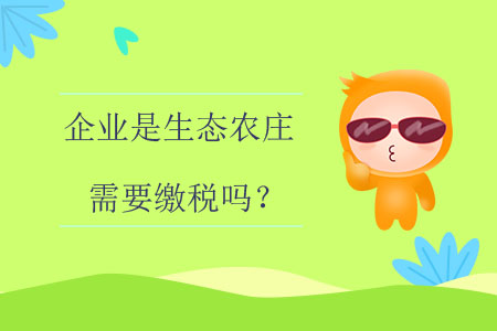 企業(yè)是生態(tài)農(nóng)莊需要繳稅嗎？