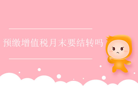 預(yù)繳增值稅月末要結(jié)轉(zhuǎn)嗎？