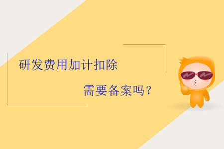 研發(fā)費(fèi)用加計(jì)扣除需要備案嗎？