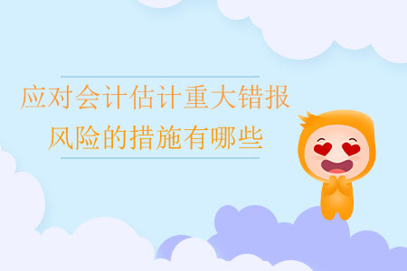 應(yīng)對會計估計重大錯報風(fēng)險的措施有哪些？