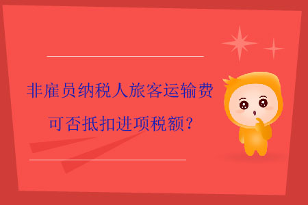 非雇員納稅人旅客運(yùn)輸費(fèi)可否抵扣進(jìn)項(xiàng)稅額？