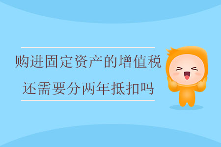購進固定資產(chǎn)的增值稅還需要分兩年抵扣嗎？