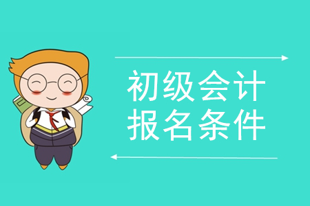 考初級(jí)會(huì)計(jì)證報(bào)名條件需要哪四個(gè)?