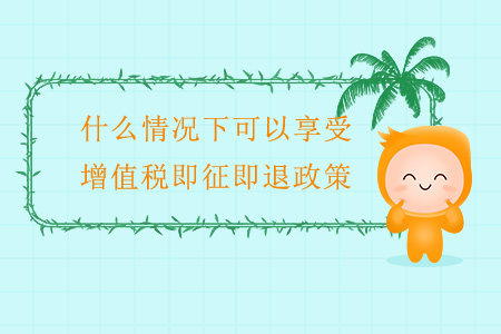 什么情況下可以享受增值稅即征即退政策？