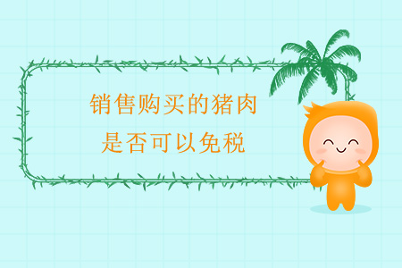 銷(xiāo)售購(gòu)買(mǎi)的豬肉，是否可以免稅？