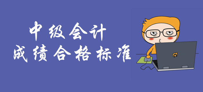中級會計考試成績合格標準！中級會計成績有效期是多久？