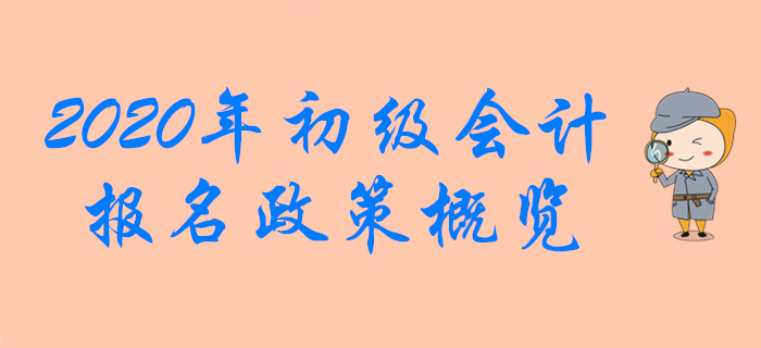 2020年初級會計職稱報名政策概覽，想報名的別錯過！