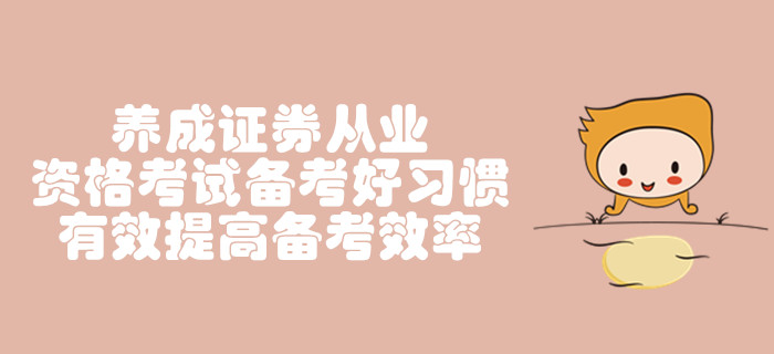 養(yǎng)成證券從業(yè)資格考試備考好習(xí)慣，有效提高備考效率