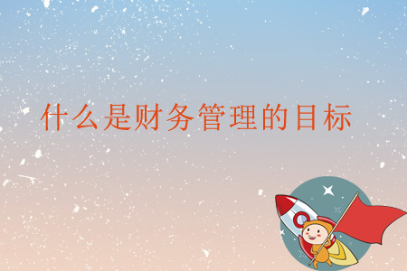 什么是財(cái)務(wù)管理的目標(biāo)？