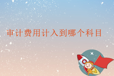 審計費用計入到哪個科目？