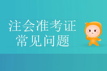 2019年注冊(cè)會(huì)計(jì)師考試準(zhǔn)考證常見問題有哪些？