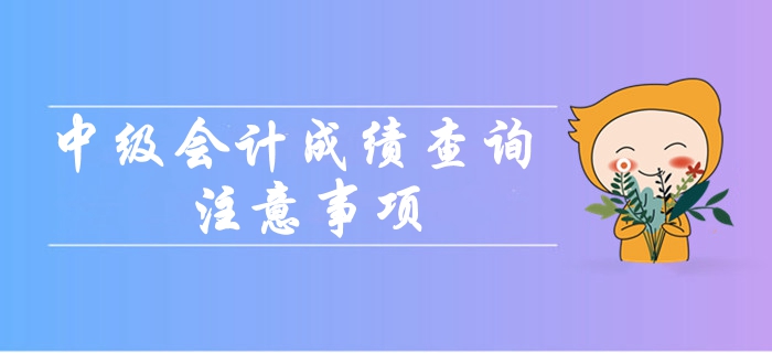 2019年中級(jí)會(huì)計(jì)職稱成績(jī)查詢都要注意哪些問(wèn)題？