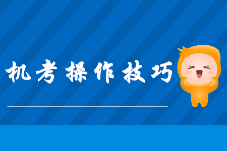 注會(huì)機(jī)考操作技巧，現(xiàn)在看還來得及！