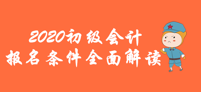 2020年初級(jí)會(huì)計(jì)報(bào)名條件全面解讀，你想了解的都在這里！