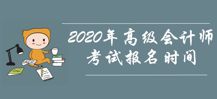 資訊速遞！2020年高級會計師考試報名時間是什么時候？