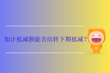 加計(jì)抵減額能否結(jié)轉(zhuǎn)下期抵減？