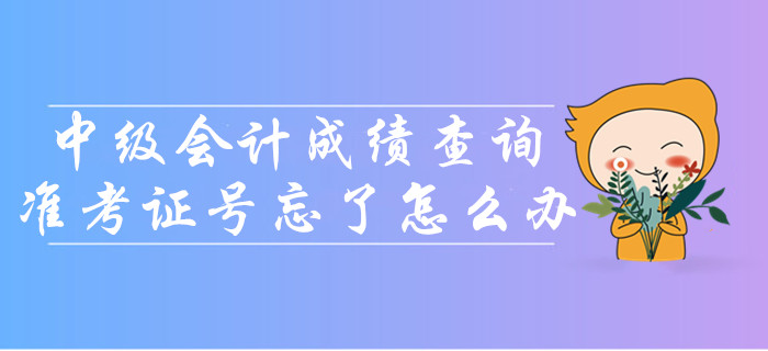 中級(jí)會(huì)計(jì)成績(jī)查詢準(zhǔn)考證號(hào)忘了怎么辦？