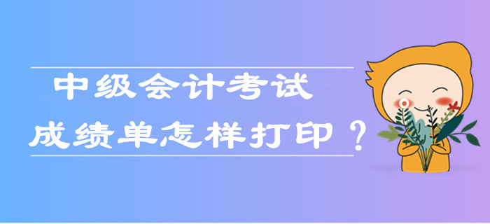 中級會計考試成績單怎樣打印？