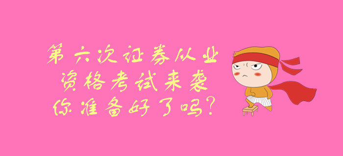 第六次證券從業(yè)資格考試來(lái)襲，你準(zhǔn)備好了嗎？