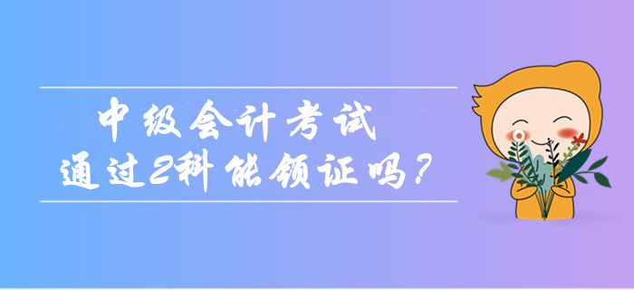 2019年中級會計考試只通過2科能領證嗎？