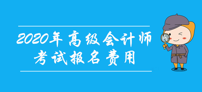 2020年高級會計師考試報名費用公布了嗎？