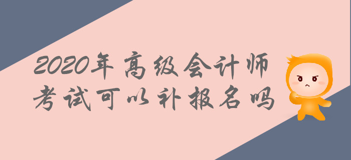 2020年高級(jí)會(huì)計(jì)師考試可以補(bǔ)報(bào)名嗎？