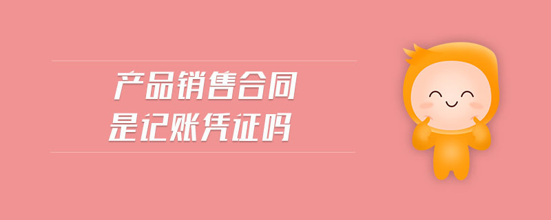 產(chǎn)品銷(xiāo)售合同是記賬憑證嗎