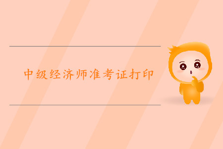 中級經(jīng)濟(jì)師準(zhǔn)考證打印時(shí)間2019年是哪天？