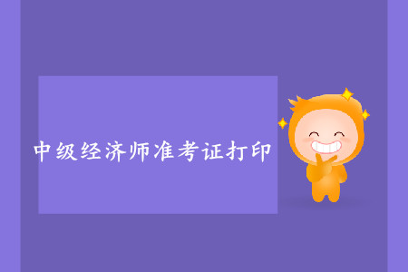 中級經(jīng)濟(jì)師準(zhǔn)考證打印開始了嗎？