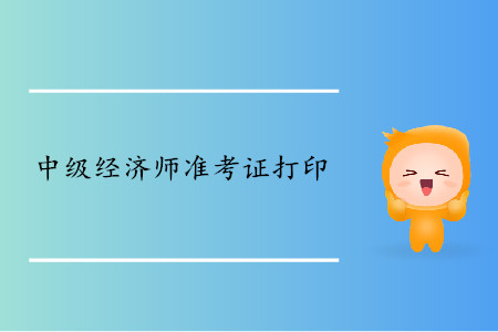 中級(jí)經(jīng)濟(jì)師準(zhǔn)考證什么時(shí)候可以開始打?。? suffix=
