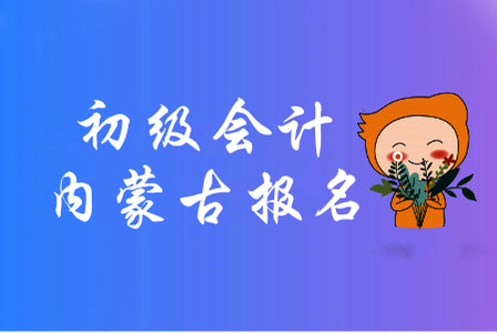 2020年內(nèi)蒙古初級會(huì)計(jì)報(bào)名時(shí)間是哪天？