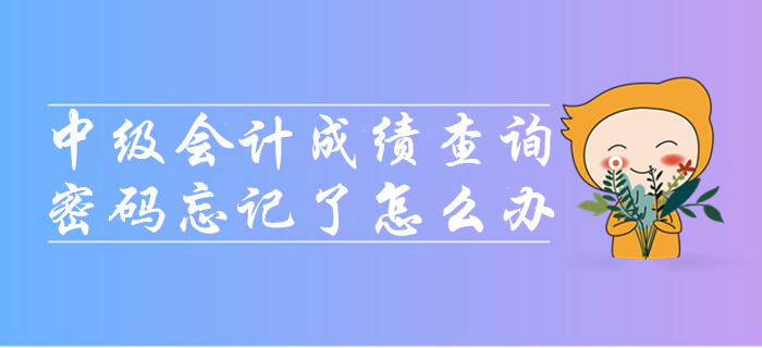 中級會(huì)計(jì)成績查詢時(shí)密碼忘記了怎么辦？