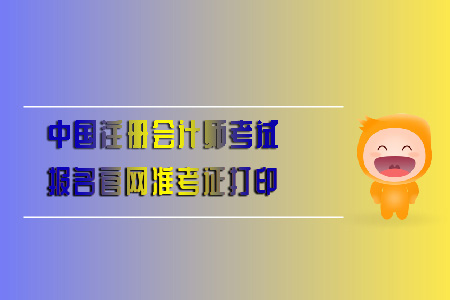 中國(guó)注冊(cè)會(huì)計(jì)師考試報(bào)名官網(wǎng)準(zhǔn)考證打印全知道