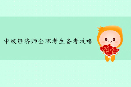 中級經(jīng)濟(jì)師全職考生備考攻略