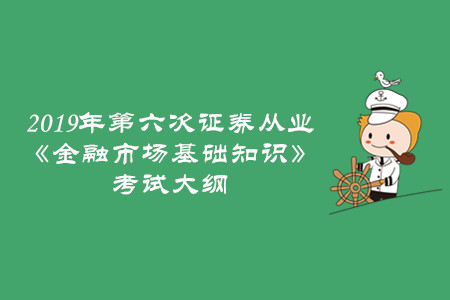 2019年第六次證券從業(yè)《金融市場(chǎng)基礎(chǔ)知識(shí)》考試大綱