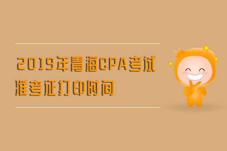 2019年青海CPA考試準考證打印時間是什么？