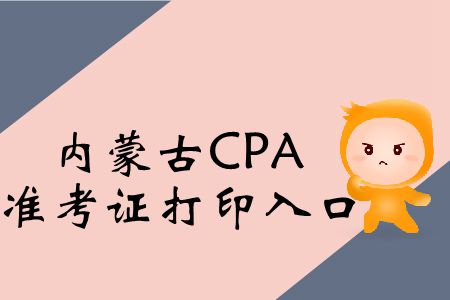 快戳！2019年內(nèi)蒙古CPA考試準(zhǔn)考證打印入口在這！