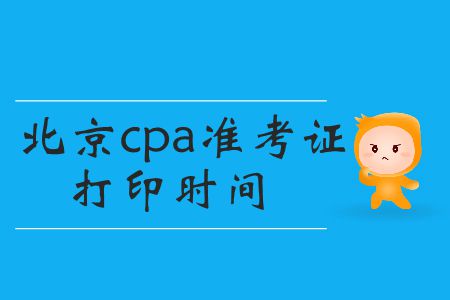 2019年cpa準(zhǔn)考證打印時(shí)間北京的小伙伴們看這里！