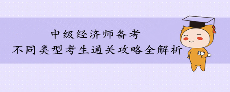 不同類型考生通關(guān)中級(jí)經(jīng)濟(jì)師考試攻略全解析