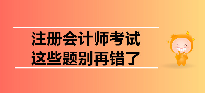 注冊會計師考試，這些題別再錯了