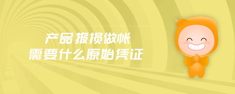 產(chǎn)品報(bào)損做賬需要什么原始憑證