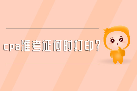 cpa準(zhǔn)考證何時(shí)打??？