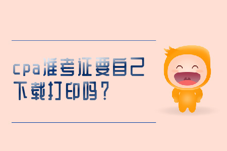 cpa準考證要自己下載打印嗎？