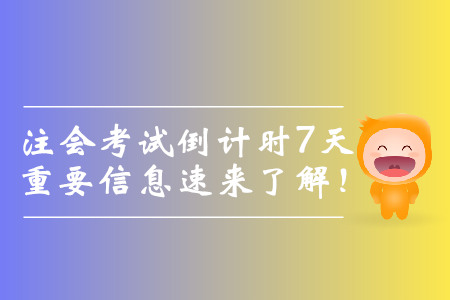 注會考試倒計時7天，重要信息速來了解！