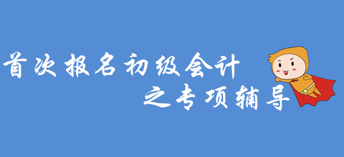 首次報名初級會計之專項輔導(dǎo)，2020年考生看過來！