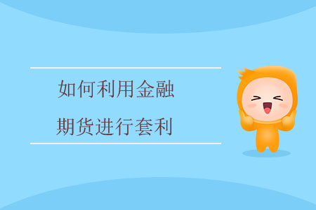 如何利用金融期貨進(jìn)行套利？