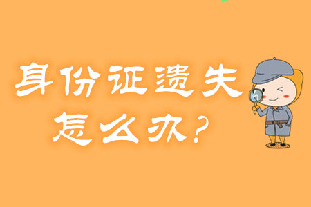 身份證遺失、過期怎么辦？還能報名2020年初級會計考試嗎？