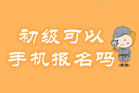 2020年初級會計考試報名可以用手機操作嗎？